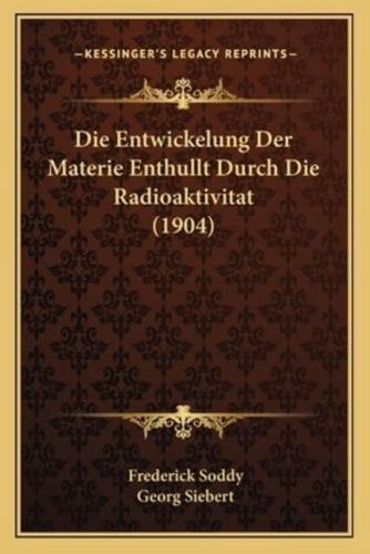 Die Entwickelung Der Materie Enthullt Durch Die Radioaktivitat (1904)