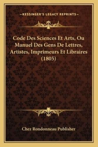 Code Des Sciences Et Arts, Ou Manuel Des Gens De Lettres, Artistes, Imprimeurs Et Libraires (1805)