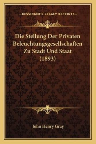 Die Stellung Der Privaten Beleuchtungsgesellschaften Zu Stadt Und Staat (1893)