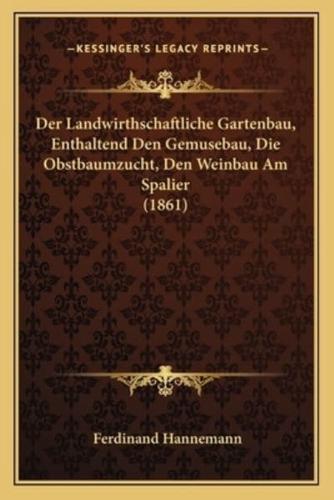 Der Landwirthschaftliche Gartenbau, Enthaltend Den Gemusebau, Die Obstbaumzucht, Den Weinbau Am Spalier (1861)