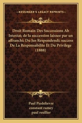 Droit Romain Des Successions Ab Intestat; De La Succession Laissee Par Un Affranchi; Du Jus Respondendi; Success De La Responsabilite Et Du Privilege (1888)