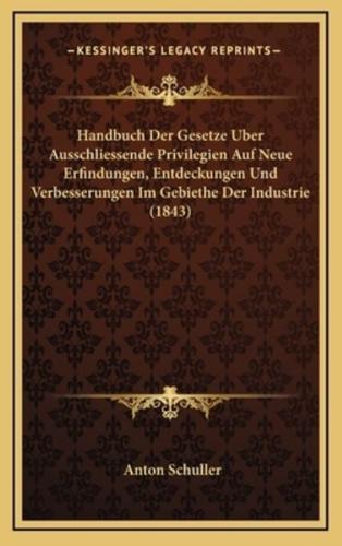 Handbuch Der Gesetze Uber Ausschliessende Privilegien Auf Neue Erfindungen, Entdeckungen Und Verbesserungen Im Gebiethe Der Industrie (1843)