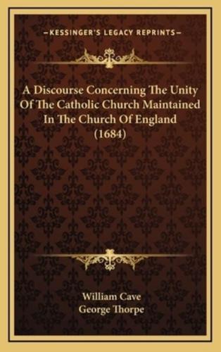 A Discourse Concerning The Unity Of The Catholic Church Maintained In The Church Of England (1684)