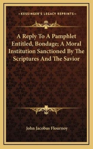 A Reply To A Pamphlet Entitled, Bondage; A Moral Institution Sanctioned By The Scriptures And The Savior