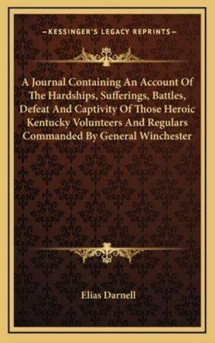A Journal Containing An Account Of The Hardships, Sufferings, Battles, Defeat And Captivity Of Those Heroic Kentucky Volunteers And Regulars Commanded By General Winchester