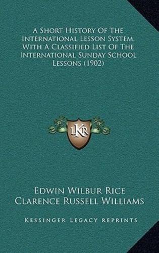 A Short History Of The International Lesson System, With A Classified List Of The International Sunday School Lessons (1902)