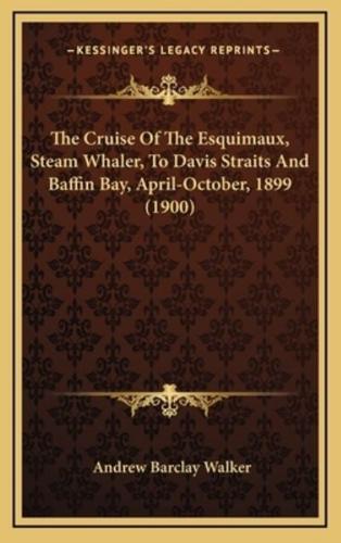 The Cruise Of The Esquimaux, Steam Whaler, To Davis Straits And Baffin Bay, April-October, 1899 (1900)