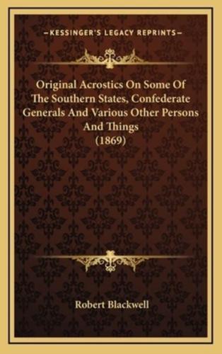 Original Acrostics On Some Of The Southern States, Confederate Generals And Various Other Persons And Things (1869)