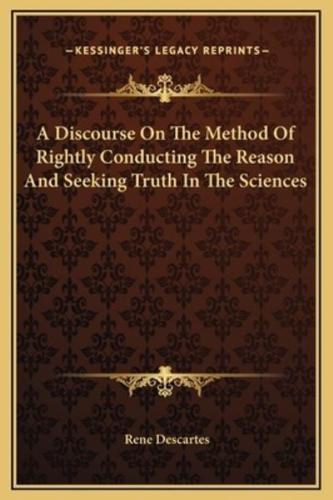 A Discourse On The Method Of Rightly Conducting The Reason And Seeking Truth In The Sciences