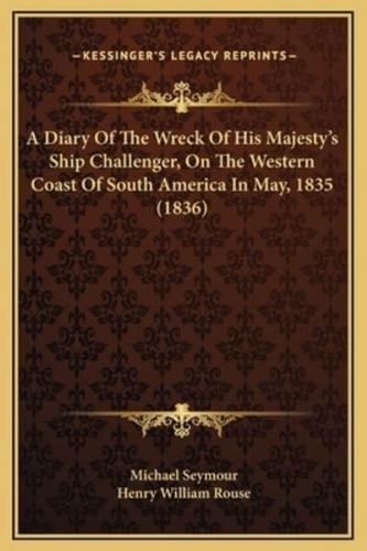A Diary Of The Wreck Of His Majesty's Ship Challenger, On The Western Coast Of South America In May, 1835 (1836)
