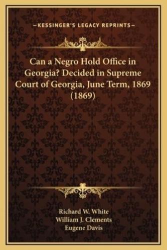 Can a Negro Hold Office in Georgia? Decided in Supreme Court of Georgia, June Term, 1869 (1869)