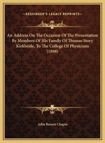 An Address On The Occasion Of The Presentation By Members Of His Family Of Thomas Story Kirkbride, To The College Of Physicians (1898)