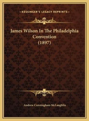 James Wilson In The Philadelphia Convention (1897)