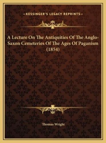 A Lecture On The Antiquities Of The Anglo-Saxon Cemeteries Of The Ages Of Paganism (1854)