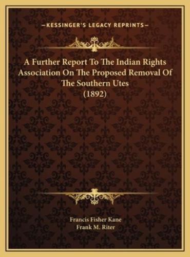 A Further Report To The Indian Rights Association On The Proposed Removal Of The Southern Utes (1892)