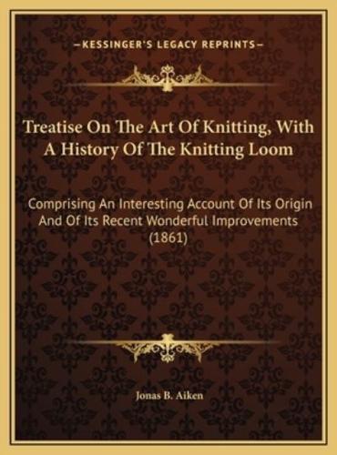 Treatise On The Art Of Knitting, With A History Of The Knitting Loom