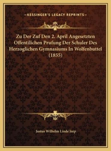 Zu Der Zuf Den 2. April Angesetzten Offentilichen Prufung Der Schuler Des Herzoglichen Gymnasiums In Wolfenbuttel (1855)