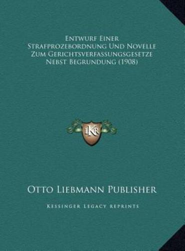 Entwurf Einer Strafprozebordnung Und Novelle Zum Gerichtsverfassungsgesetze Nebst Begrundung (1908)