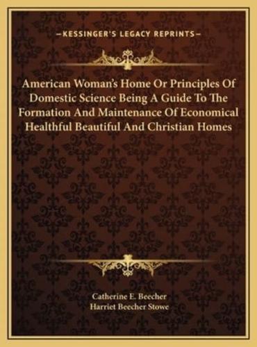 American Woman's Home Or Principles Of Domestic Science Being A Guide To The Formation And Maintenance Of Economical Healthful Beautiful And Christian Homes