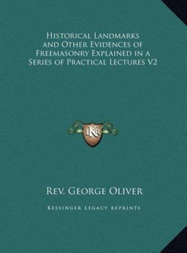 Historical Landmarks and Other Evidences of Freemasonry Explained in a Series of Practical Lectures V2