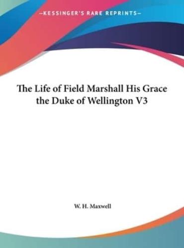 The Life of Field Marshall His Grace the Duke of Wellington V3