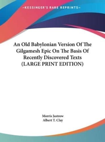 An Old Babylonian Version Of The Gilgamesh Epic On The Basis Of Recently Discovered Texts (LARGE PRINT EDITION)