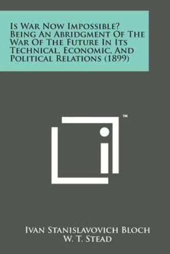 Is War Now Impossible? Being an Abridgment of the War of the Future in Its Technical, Economic, and Political Relations (1899)