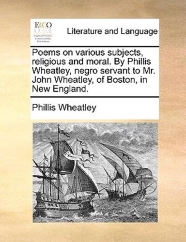 Poems on various subjects, religious and moral. By Phillis Wheatley, negro servant to Mr. John Wheatley, of Boston, in New England.