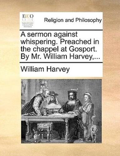 A sermon against whispering. Preached in the chappel at Gosport. By Mr. William Harvey,...