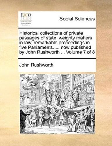 Historical collections of private passages of state, weighty matters in law, remarkable proceedings in five Parliaments. ... now published by John Rushworth ...  Volume 7 of 8
