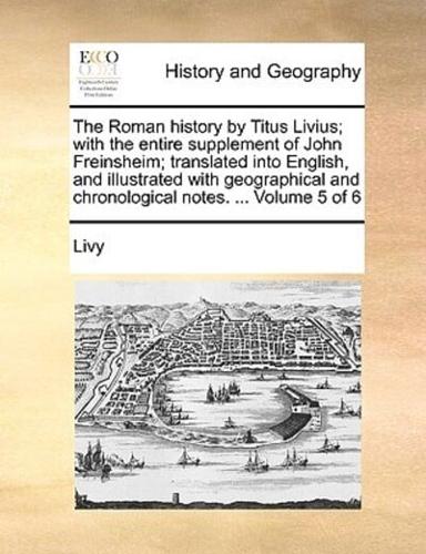 The Roman history by Titus Livius; with the entire supplement of John Freinsheim; translated into English, and illustrated with geographical and chronological notes. ...  Volume 5 of 6