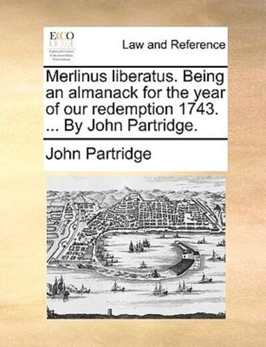 Merlinus liberatus. Being an almanack for the year of our redemption 1743. ... By John Partridge.