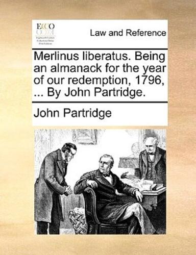 Merlinus liberatus. Being an almanack for the year of our redemption, 1796, ... By John Partridge.