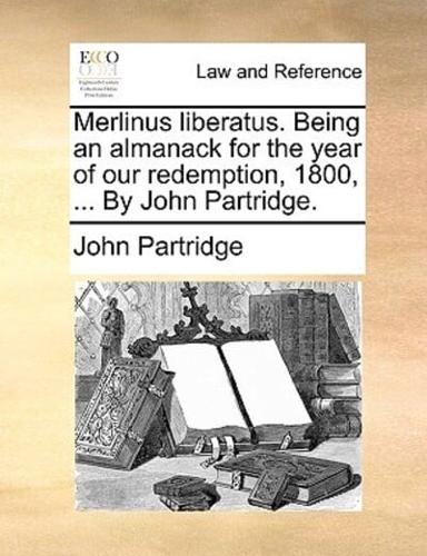 Merlinus liberatus. Being an almanack for the year of our redemption, 1800, ... By John Partridge.