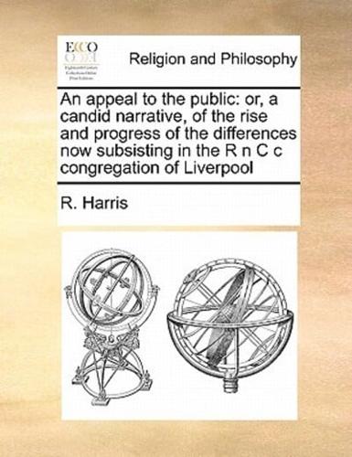 An appeal to the public: or, a candid narrative, of the rise and progress of the differences now subsisting in the R n C c congregation of Liverpool