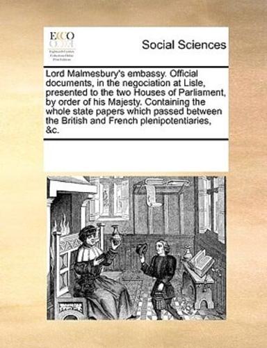 Lord Malmesbury's embassy. Official documents, in the negociation at Lisle, presented to the two Houses of Parliament, by order of his Majesty. Containing the whole state papers which passed between the British and French plenipotentiaries, &c.