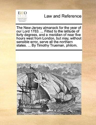 The New-Jersey almanack for the year of our Lord 1783. ... Fitted to the latitude of forty degrees, and a meridian of near five hours west from London, but may, without sensible error, serve all the northern states. ... By Timothy Trueman, philom.