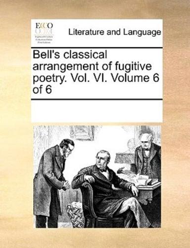 Bell's classical arrangement of fugitive poetry. Vol. VI.  Volume 6 of 6