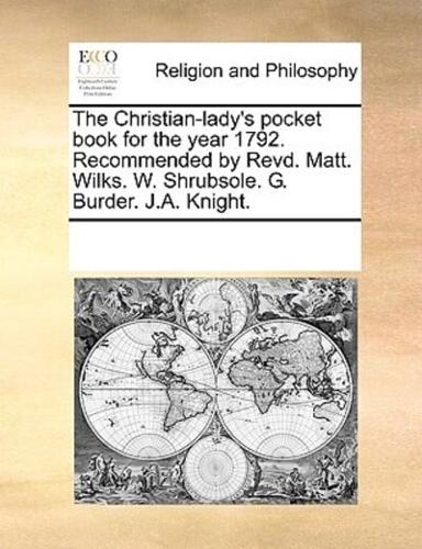 The Christian-lady's pocket book for the year 1792. Recommended by Revd. Matt. Wilks. W. Shrubsole. G. Burder. J.A. Knight.