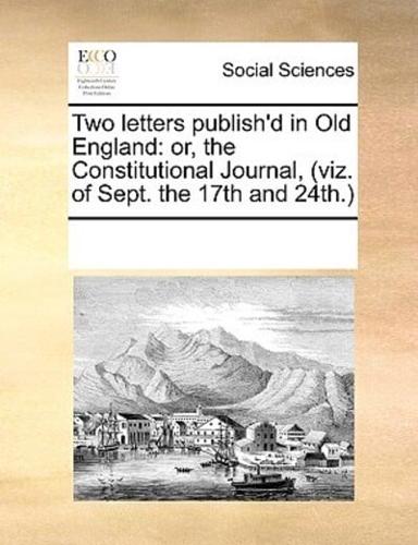 Two letters publish'd in Old England: or, the Constitutional Journal, (viz. of Sept. the 17th and 24th.)