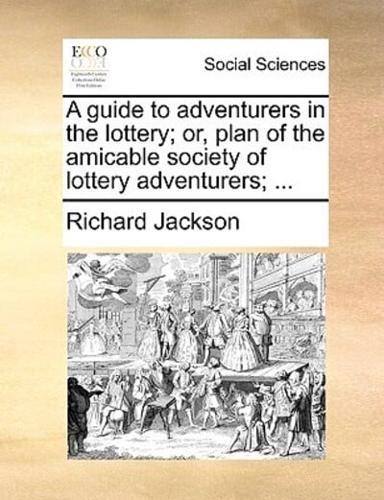 A guide to adventurers in the lottery; or, plan of the amicable society of lottery adventurers; ...