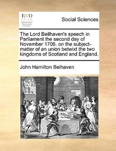 The Lord Beilhaven's speech in Parliament the second day of November 1706. on the subject-matter of an union betwixt the two kingdoms of Scotland and England.