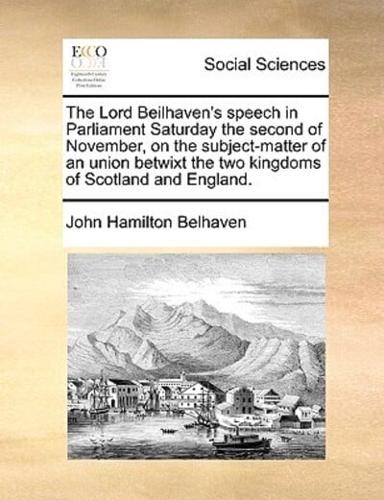The Lord Beilhaven's speech in Parliament Saturday the second of November, on the subject-matter of an union betwixt the two kingdoms of Scotland and England.