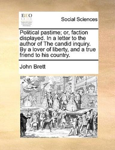 Political pastime; or, faction displayed. In a letter to the author of The candid inquiry. By a lover of liberty, and a true friend to his country.