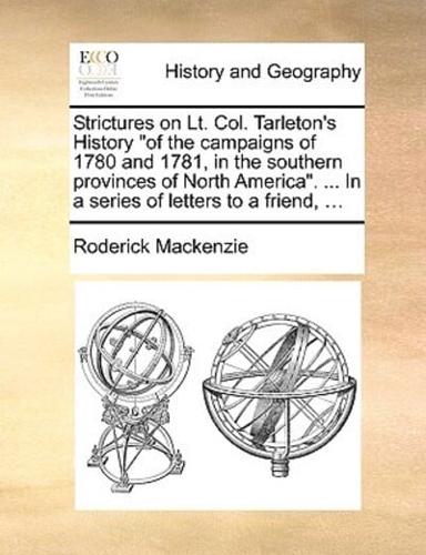 Strictures on Lt. Col. Tarleton's History "of the campaigns of 1780 and 1781, in the southern provinces of North America". ... In a series of letters to a friend, ...