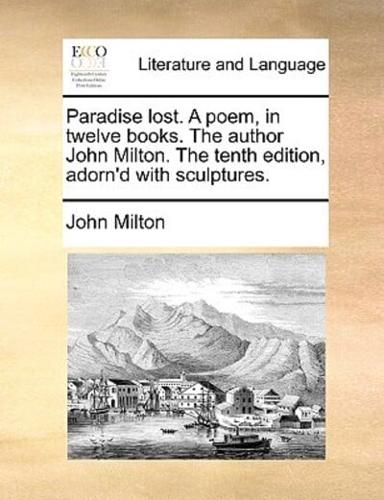 Paradise lost. A poem, in twelve books. The author John Milton. The tenth edition, adorn'd with sculptures.