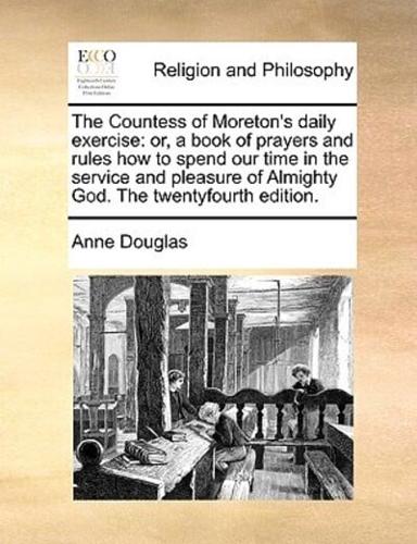 The Countess of Moreton's daily exercise: or, a book of prayers and rules how to spend our time in the service and pleasure of Almighty God. The twentyfourth edition.
