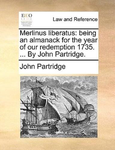 Merlinus liberatus: being an almanack for the year of our redemption 1735. ... By John Partridge.