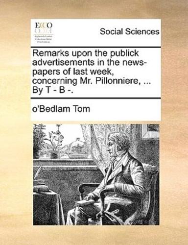 Remarks upon the publick advertisements in the news-papers of last week, concerning Mr. Pillonniere, ... By T - B -.