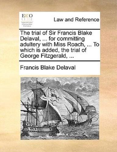 The trial of Sir Francis Blake Delaval, ... for committing adultery with Miss Roach, ... To which is added, the trial of George Fitzgerald, ...